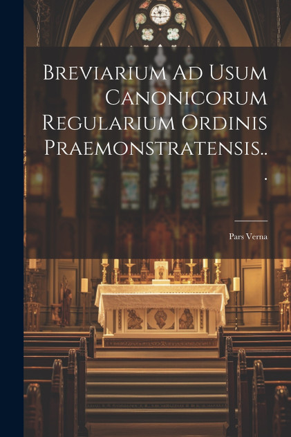 Breviarium Ad Usum Canonicorum Regularium Ordinis Praemonstratensis... Breviarium Ad Usum Canonicorum Regularium Ordinis Praemonstratensis...