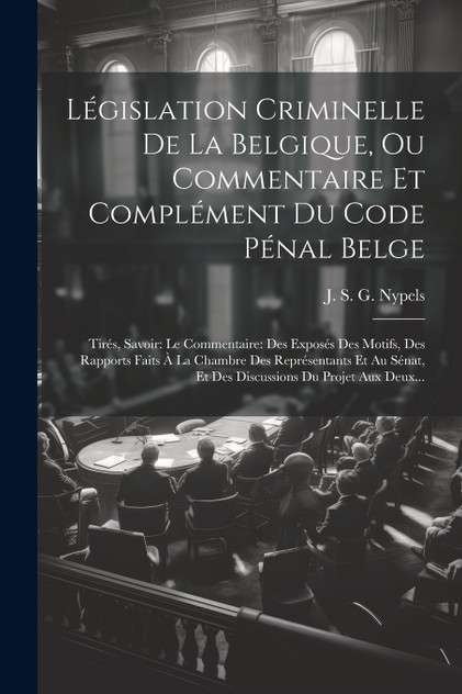 Législation Criminelle De La Belgique, Ou Commentaire Et Complément Du Code Pénal Belge Législation Criminelle De La Belgique, Ou Commentaire Et Complément Du Code Pénal Belge