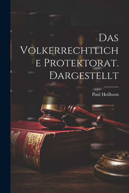 Das Volkerrechtliche Protektorat. Dargestellt Das Volkerrechtliche Protektorat. Dargestellt