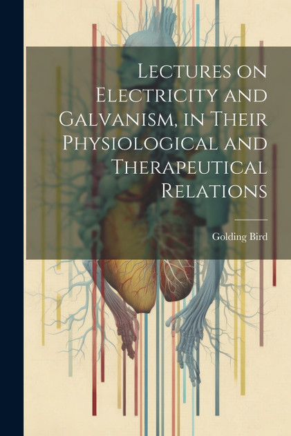 Lectures on Electricity and Galvanism, in Their Physiological and Therapeutical Relations