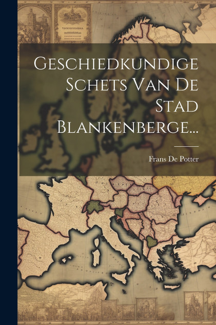 Geschiedkundige Schets Van De Stad Blankenberge... Geschiedkundige Schets Van De Stad Blankenberge...