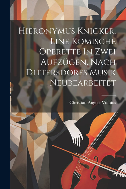Hieronymus Knicker. Eine Komische Operette In Zwei Aufzügen. Nach Dittersdorfs Musik Neubearbeitet