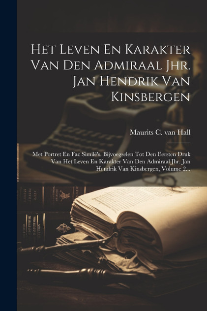 Het Leven En Karakter Van Den Admiraal Jhr. Jan Hendrik Van Kinsbergen Het Leven En Karakter Van Den Admiraal Jhr. Jan Hendrik Van Kinsbergen