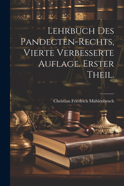 Lehrbuch des Pandecten-Rechts, vierte verbesserte Auflage. Erster Theil. Lehrbuch des Pandecten-Rechts, vierte verbesserte Auflage. Erster Theil.