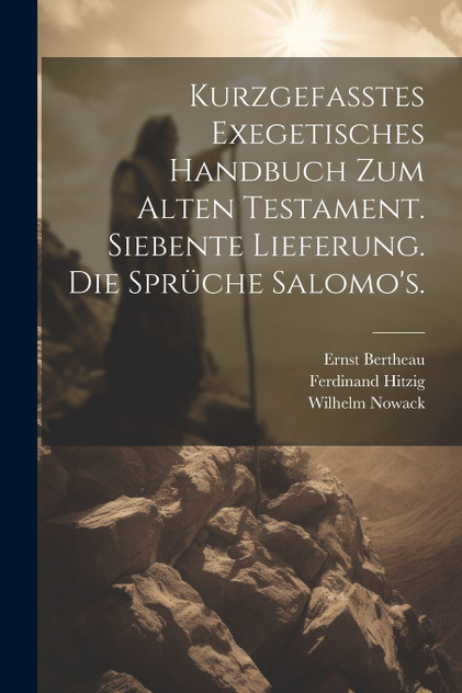 Kurzgefasstes exegetisches Handbuch zum Alten Testament. Siebente Lieferung. Die Sprüche Salomo's. Kurzgefasstes exegetisches Handbuch zum Alten Testament. Siebente Lieferung. Die Sprüche Salomo's.