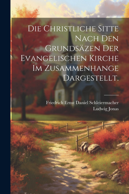 Die christliche Sitte nach den Grundsäzen der evangelischen Kirche im Zusammenhange dargestellt. Die christliche Sitte nach den Grundsäzen der evangelischen Kirche im Zusammenhange dargestellt.