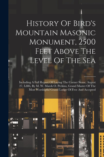 History Of Bird's Mountain Masonic Monument, 2500 Feet Above The Level Of The Sea History Of Bird's Mountain Masonic Monument, 2500 Feet Above The Level Of The Sea