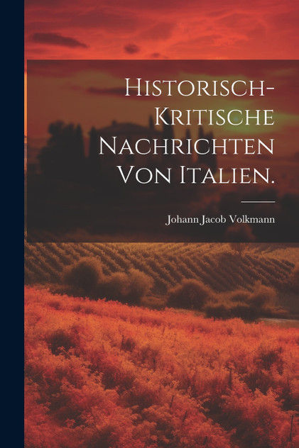 Historisch-kritische Nachrichten von Italien. Historisch-kritische Nachrichten von Italien.