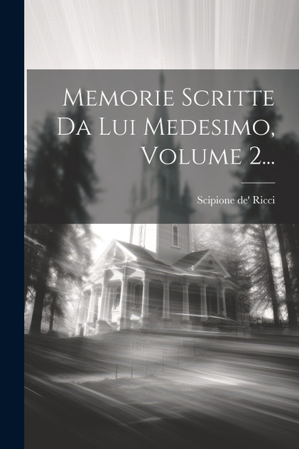 Memorie Scritte Da Lui Medesimo, Volume 2... Memorie Scritte Da Lui Medesimo, Volume 2...
