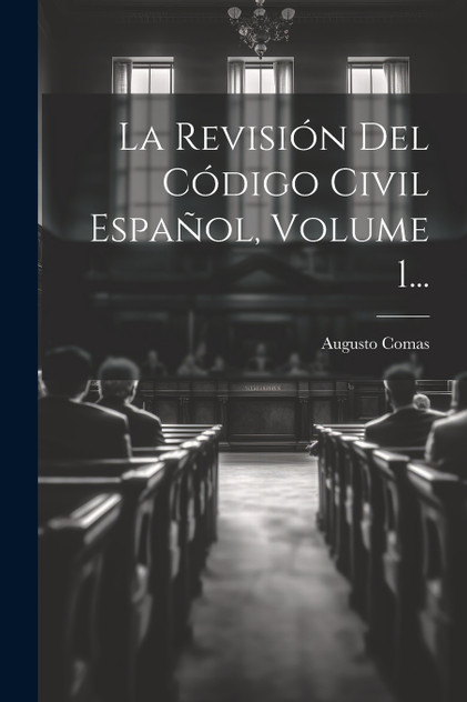 La Revisión Del Código Civil Español, Volume 1... La Revisión Del Código Civil Español, Volume 1...