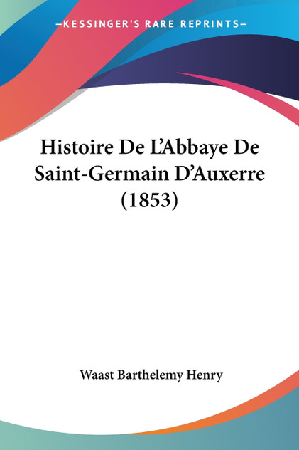 Histoire De L'Abbaye De Saint-Germain D'Auxerre (1853) Histoire De L'Abbaye De Saint-Germain D'Auxerre (1853)