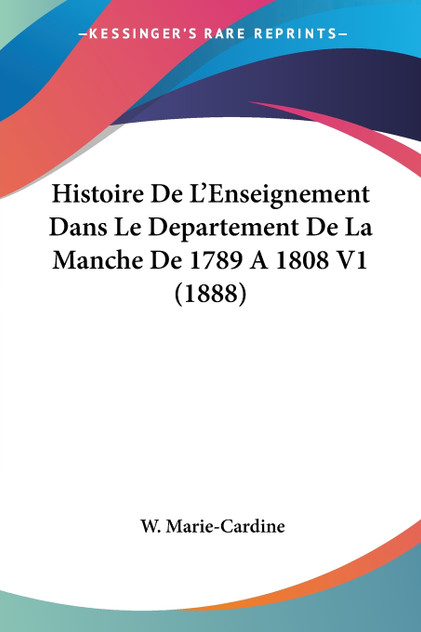 Histoire De L'Enseignement Dans Le Departement De La Manche De 1789 A 1808 V1 (1888) Histoire De L'Enseignement Dans Le Departement De La Manche De 1789 A 1808 V1 (1888)