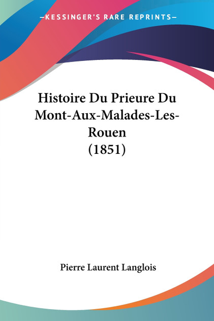 Histoire Du Prieure Du Mont-Aux-Malades-Les-Rouen (1851) Histoire Du Prieure Du Mont-Aux-Malades-Les-Rouen (1851)