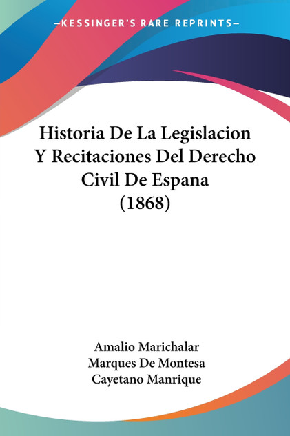 Historia De La Legislacion Y Recitaciones Del Derecho Civil De Espana (1868) Historia De La Legislacion Y Recitaciones Del Derecho Civil De Espana (1868)