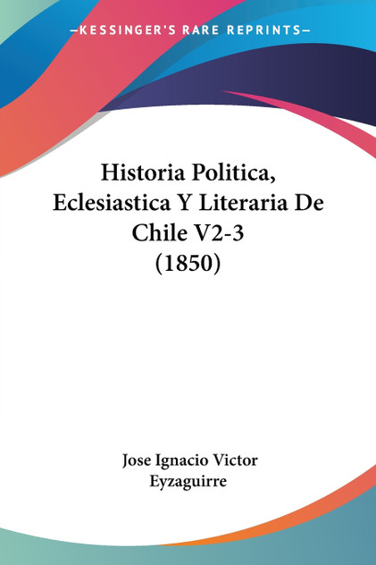 Historia Politica, Eclesiastica Y Literaria De Chile V2-3 (1850) Historia Politica, Eclesiastica Y Literaria De Chile V2-3 (1850)