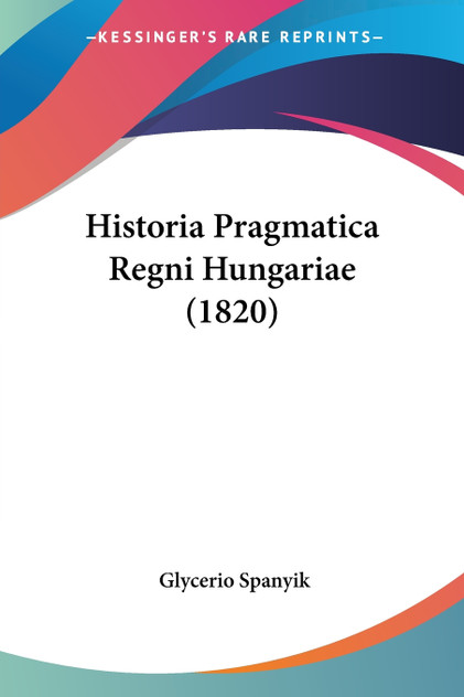 Historia Pragmatica Regni Hungariae (1820) Historia Pragmatica Regni Hungariae (1820)
