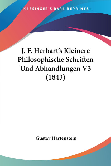 J. F. Herbart's Kleinere Philosophische Schriften Und Abhandlungen V3 (1843) J. F. Herbart's Kleinere Philosophische Schriften Und Abhandlungen V3 (1843)