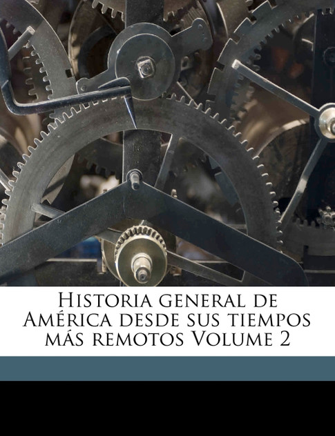 Historia general de América desde sus tiempos más remotos Volume 2 Historia general de América desde sus tiempos más remotos Volume 2