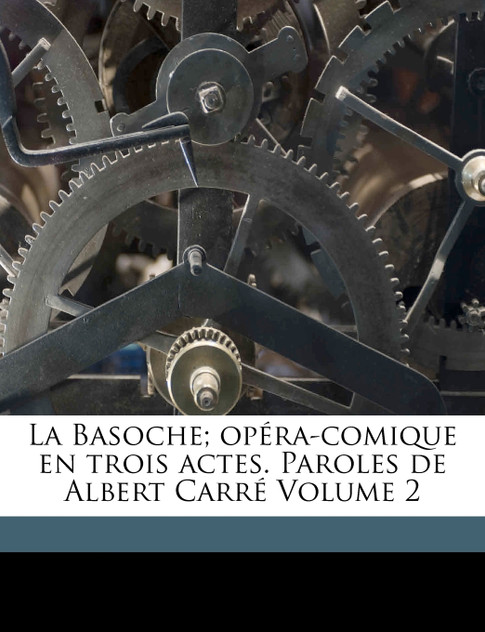 La Basoche; opéra-comique en trois actes. Paroles de Albert Carré Volume 2 La Basoche; opéra-comique en trois actes. Paroles de Albert Carré Volume 2