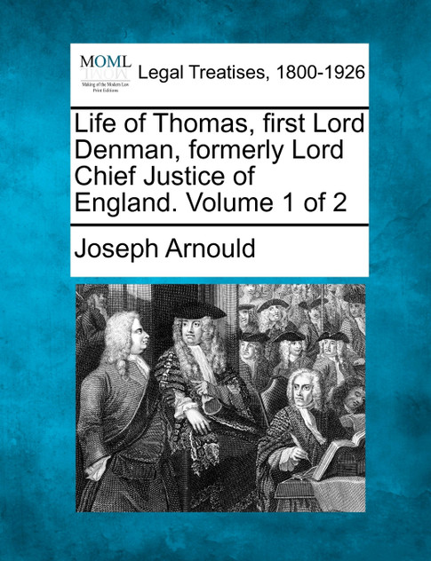 Life of Thomas, First Lord Denman, Formerly Lord Chief Justice of England. Volume 1 of 2 Life of Thomas, First Lord Denman, Formerly Lord Chief Justice of England. Volume 1 of 2