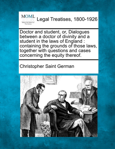 Doctor and student, or, Dialogues between a doctor of divinity and a student in the laws of England Doctor and student, or, Dialogues between a doctor of divinity and a student in the laws of England