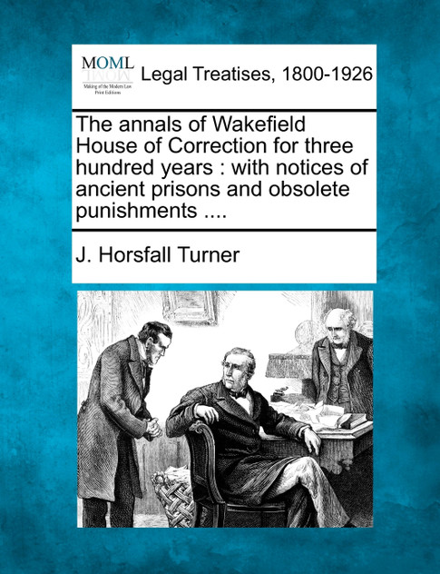 The annals of Wakefield House of Correction for three hundred years The annals of Wakefield House of Correction for three hundred years