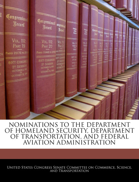 NOMINATIONS TO THE DEPARTMENT OF HOMELAND SECURITY, DEPARTMENT OF TRANSPORTATION, AND FEDERAL AVIATION ADMINISTRATION