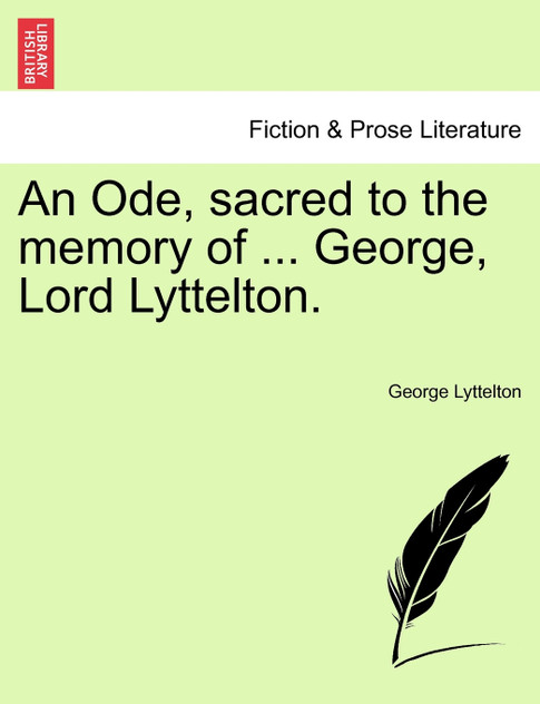 An Ode, sacred to the memory of ... George, Lord Lyttelton. An Ode, sacred to the memory of ... George, Lord Lyttelton.