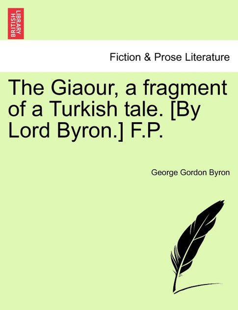 The Giaour, a fragment of a Turkish tale. [By Lord Byron.] F.P.