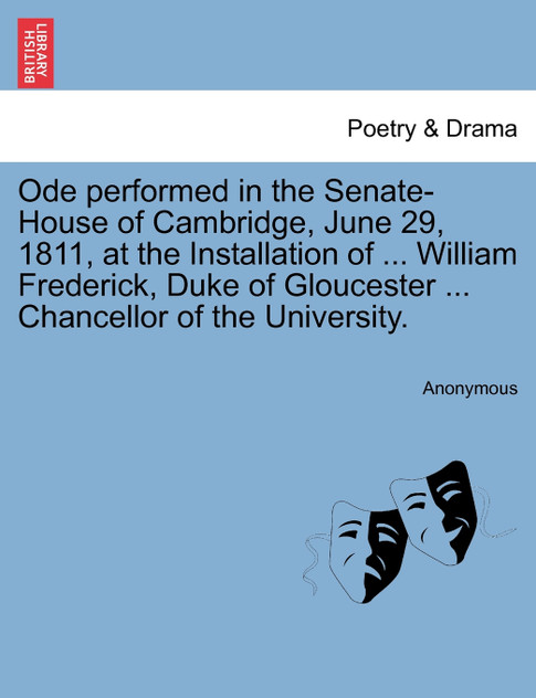 Ode performed in the Senate-House of Cambridge, June 29, 1811, at the Installation of ... William Frederick, Duke of Gloucester ... Chancellor of the University.