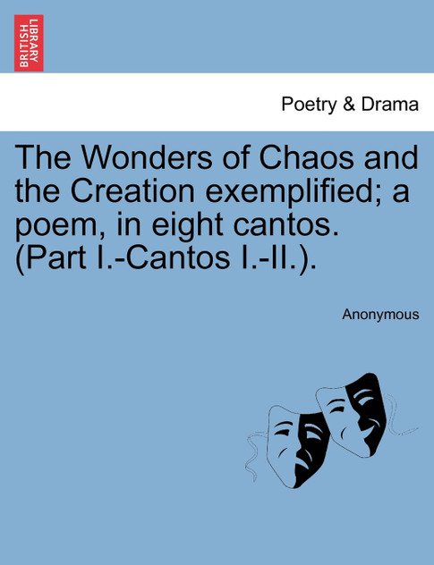 The Wonders of Chaos and the Creation exemplified; a poem, in eight cantos. (Part I.-Cantos I.-II.). The Wonders of Chaos and the Creation exemplified; a poem, in eight cantos. (Part I.-Cantos I.-II.).