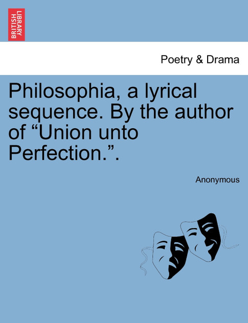 Philosophia, a lyrical sequence. By the author of "Union unto Perfection.". Philosophia, a lyrical sequence. By the author of "Union unto Perfection.".