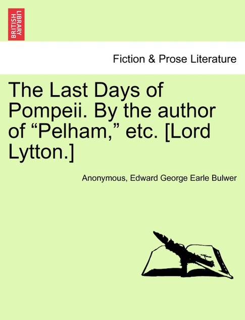 The Last Days of Pompeii. By the author of "Pelham," etc. [Lord Lytton.]