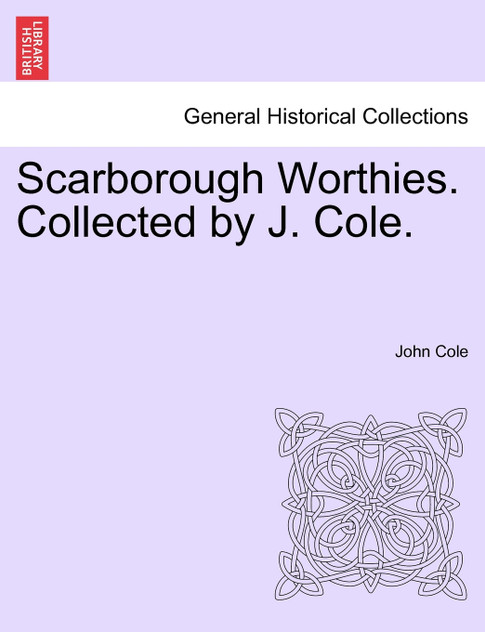 Scarborough Worthies. Collected by J. Cole. Scarborough Worthies. Collected by J. Cole.