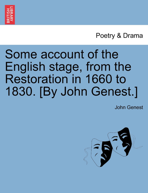 Some account of the English stage, from the Restoration in 1660 to 1830. [By John Genest.] VOL I.
