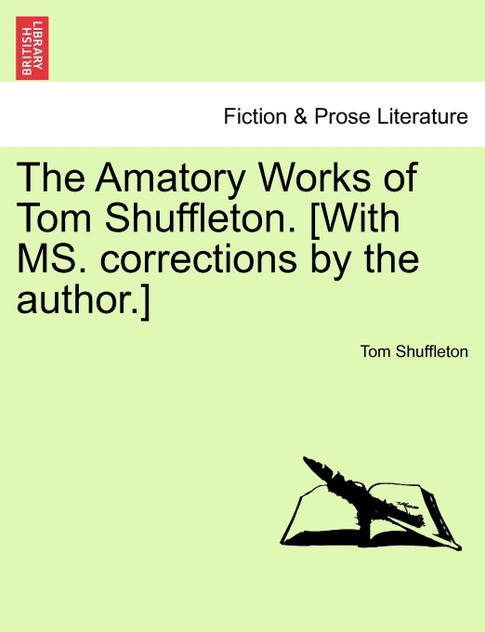 The Amatory Works of Tom Shuffleton. [With MS. corrections by the author.]
