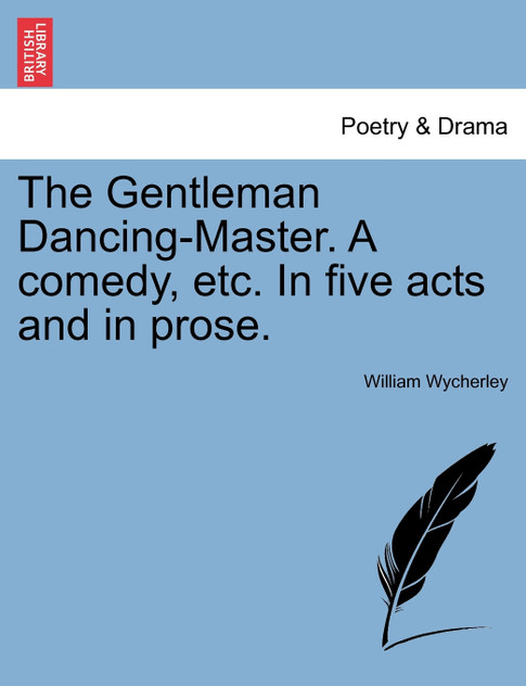 The Gentleman Dancing-Master. A comedy, etc. In five acts and in prose. The Gentleman Dancing-Master. A comedy, etc. In five acts and in prose.