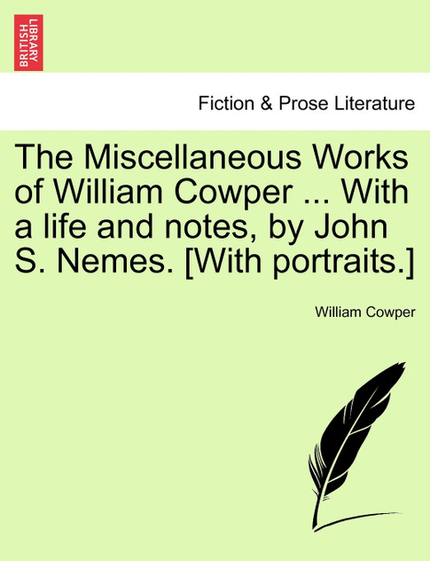The Miscellaneous Works of William Cowper ... With a life and notes, by John S. Nemes. [With portraits.]
