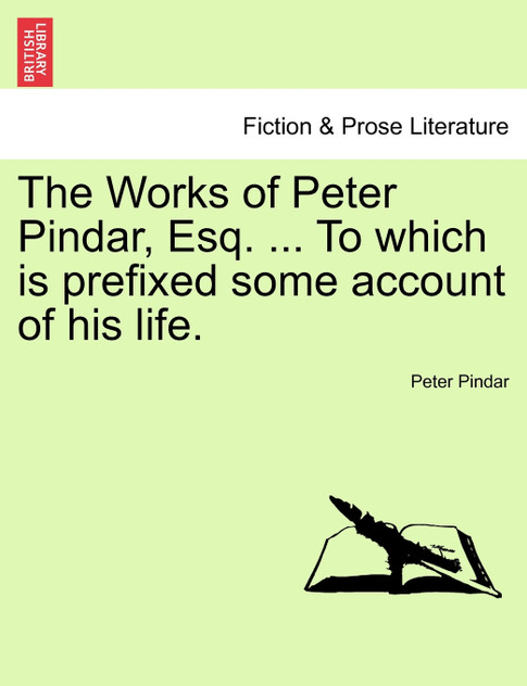 The Works of Peter Pindar, Esq. ... To which is prefixed some account of his life. The Works of Peter Pindar, Esq. ... To which is prefixed some account of his life.