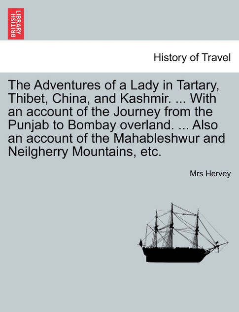 The Adventures of a Lady in Tartary, Thibet, China, and Kashmir. ... With an account of the Journey from the Punjab to Bombay overland. ... Also an account of the Mahableshwur and Neilgherry Mountains, etc. The Adventures of a Lady in Tartary, Thibet, China, and Kashmir. ... With an account of the Journey from the Punjab to Bombay overland. ... Also an account of the Mahableshwur and Neilgherry Mountains, etc.