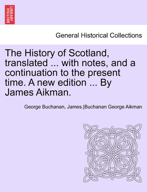 The History of Scotland, Translated ... with Notes, and a Continuation to the Present Time. a New Edition ... by James Aikman. Vol IX