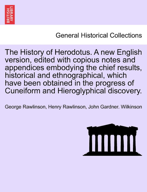 The History of Herodotus. A new English version, edited with copious notes and appendices embodying the chief results, historical and ethnographical, which have been obtained in the progress of Cuneiform and Hieroglyphical discovery. VOL. III