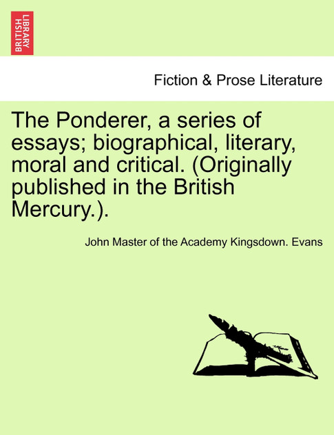The Ponderer, a series of essays; biographical, literary, moral and critical. (Originally published in the British Mercury.). The Ponderer, a series of essays; biographical, literary, moral and critical. (Originally published in the British Mercury.).