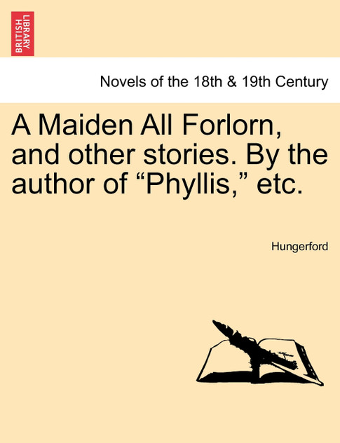 A Maiden All Forlorn, and Other Stories. by the Author of "Phyllis," Etc. Vol. I