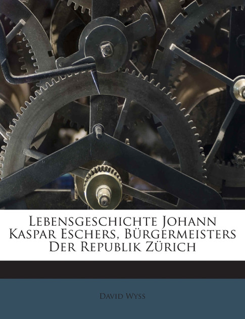 Lebensgeschichte Johann Kaspar Eschers, Bürgermeisters Der Republik Zürich Lebensgeschichte Johann Kaspar Eschers, Bürgermeisters Der Republik Zürich