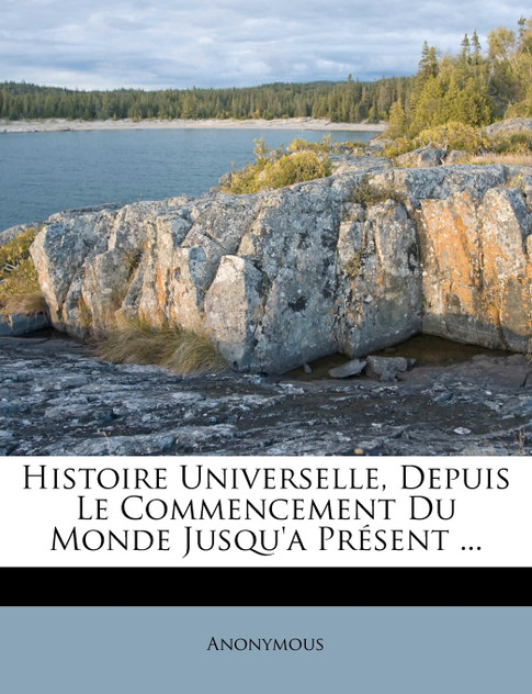 Histoire Universelle, Depuis Le Commencement Du Monde Jusqu'a Présent ...