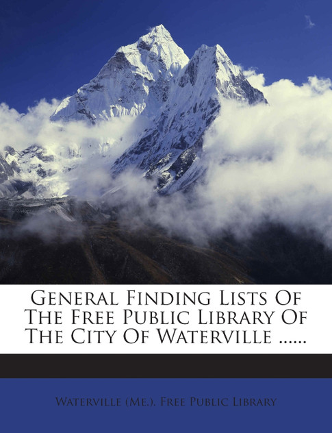 General Finding Lists Of The Free Public Library Of The City Of Waterville ......