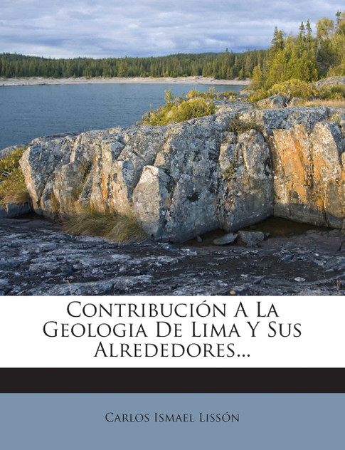 Contribución A La Geologia De Lima Y Sus Alrededores...