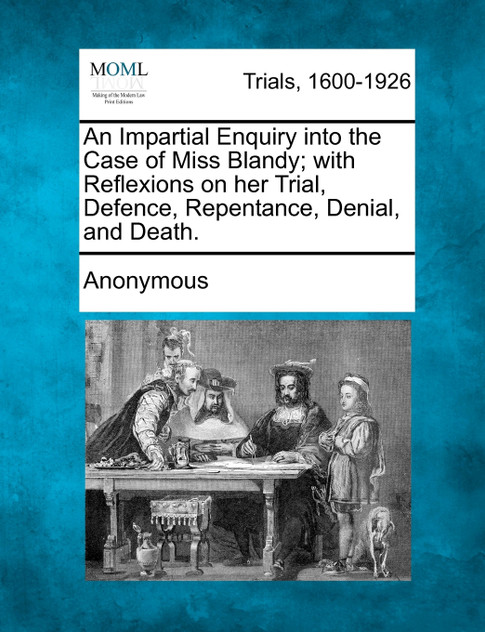 An Impartial Enquiry into the Case of Miss Blandy; with Reflexions on her Trial, Defence, Repentance, Denial, and Death.