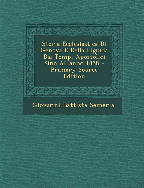 Storia Ecclesiastica Di Genova E Della Liguria Dai Tempi Apostolici Sino All'anno 1838 Storia Ecclesiastica Di Genova E Della Liguria Dai Tempi Apostolici Sino All'anno 1838